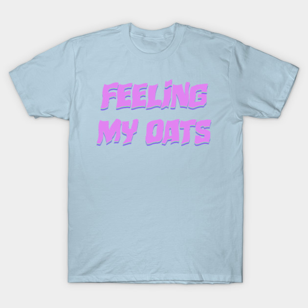 Feeling My Oats Drag Meme Queen Funny Catchphrase Werk Slay Wig Tee
